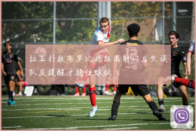 拉亚扑救布罗比近距离射门后失误队友提醒才稳住球权