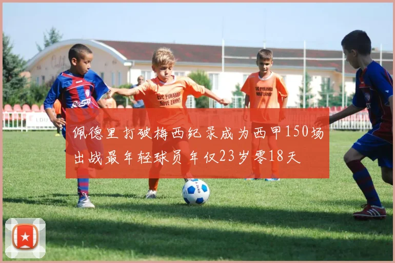 佩德里打破梅西纪录成为西甲150场出战最年轻球员年仅23岁零18天