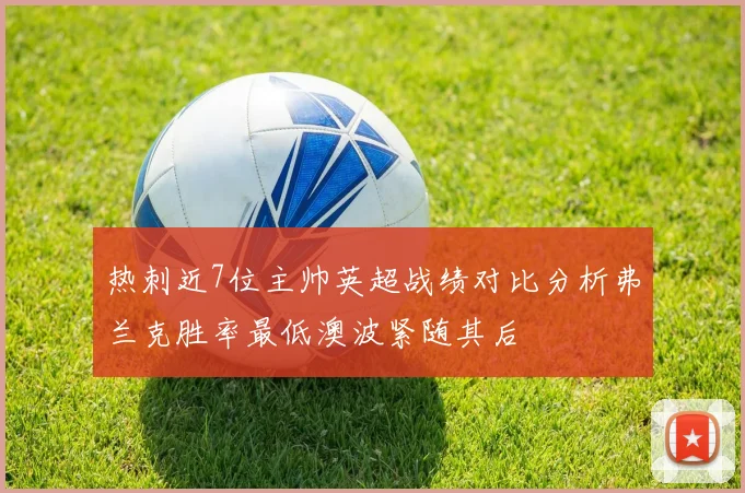 热刺近7位主帅英超战绩对比分析弗兰克胜率最低澳波紧随其后