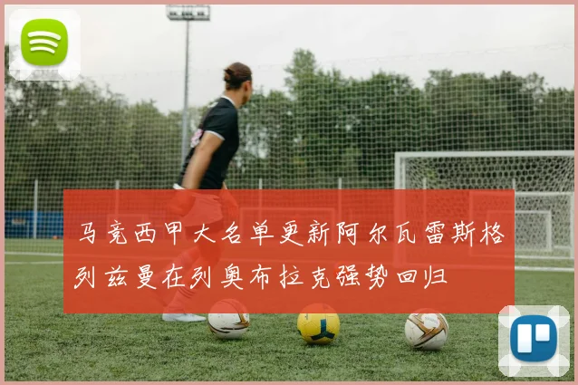 马竞西甲大名单更新阿尔瓦雷斯格列兹曼在列奥布拉克强势回归
