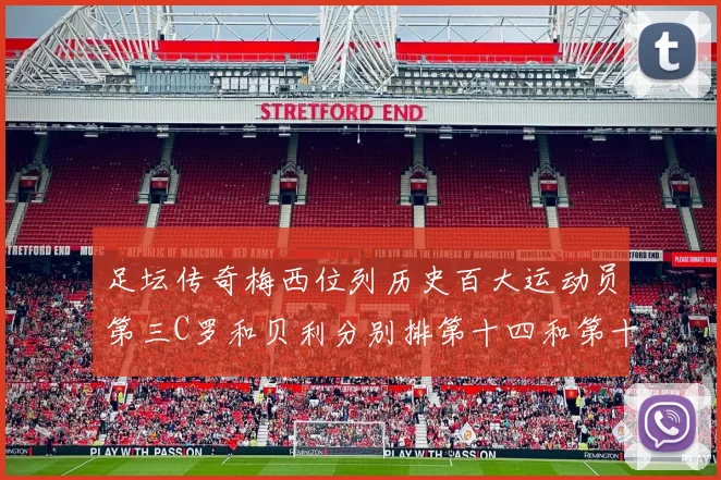足坛传奇梅西位列历史百大运动员第三C罗和贝利分别排第十四和第十八