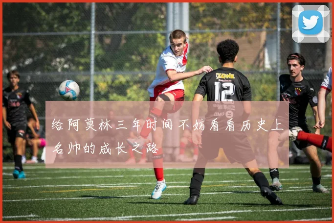 给阿莫林三年时间不妨看看历史上名帅的成长之路