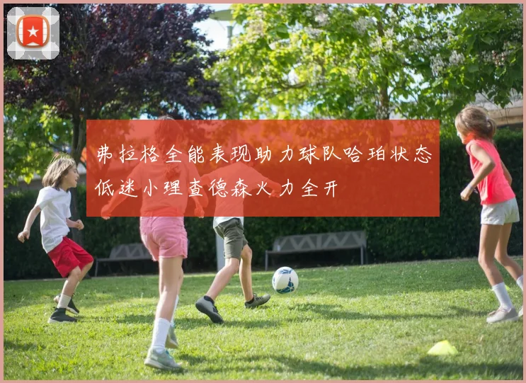 弗拉格全能表现助力球队哈珀状态低迷小理查德森火力全开