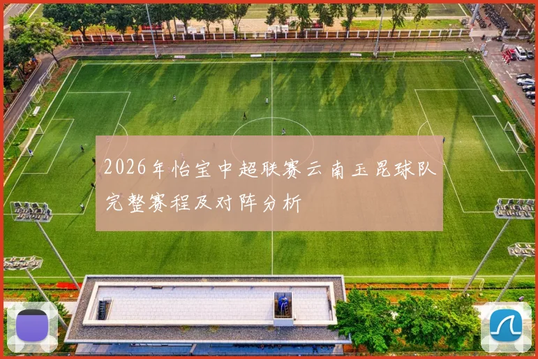 2026年怡宝中超联赛云南玉昆球队完整赛程及对阵分析