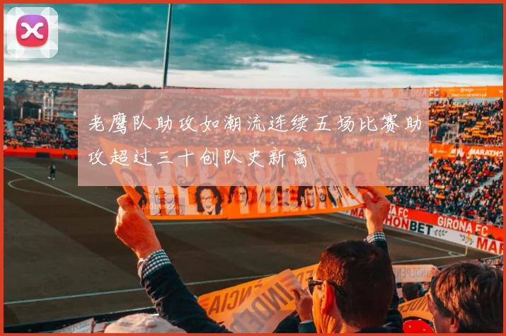 老鹰队助攻如潮流连续五场比赛助攻超过三十创队史新高