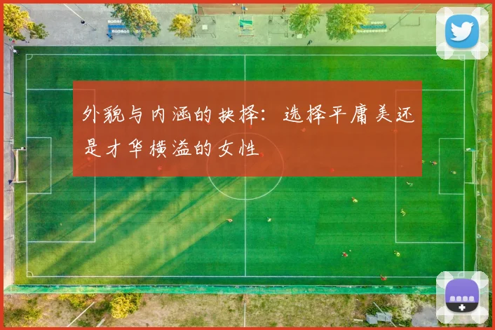 外貌与内涵的抉择：选择平庸美还是才华横溢的女性