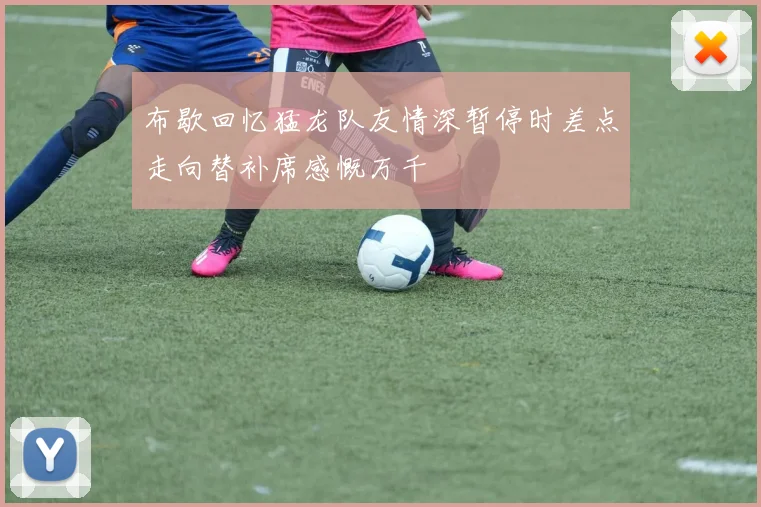 布歇回忆猛龙队友情深暂停时差点走向替补席感慨万千