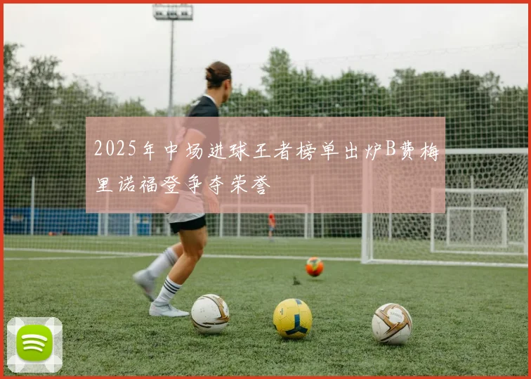 2025年中场进球王者榜单出炉B费梅里诺福登争夺荣誉