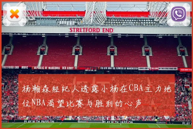杨瀚森经纪人透露小杨在CBA主力地位NBA渴望比赛与胜利的心声