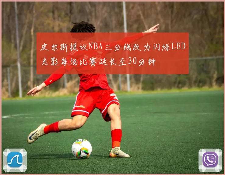 皮尔斯提议NBA三分线改为闪烁LED光影每场比赛延长至30分钟