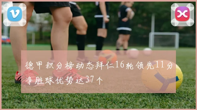 德甲积分榜动态拜仁16轮领先11分净胜球优势达37个