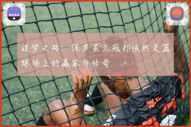 追梦之路：保罗虽无冠却依然是篮球场上的赢家与传奇