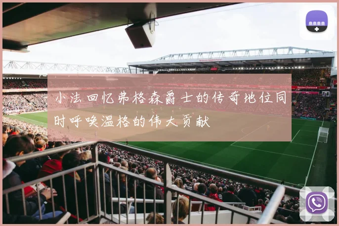 小法回忆弗格森爵士的传奇地位同时呼唤温格的伟大贡献