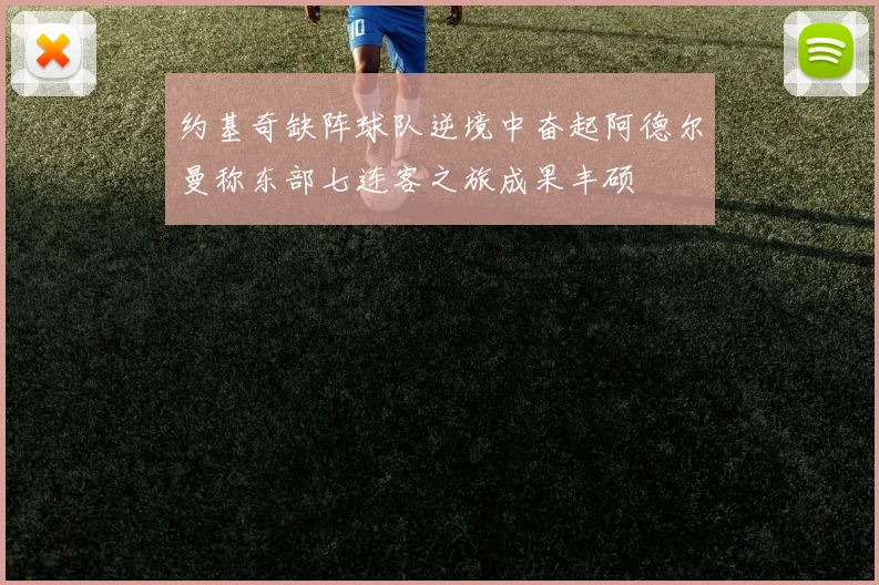 约基奇缺阵球队逆境中奋起阿德尔曼称东部七连客之旅成果丰硕