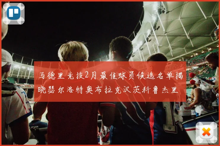 马德里竞技2月最佳球员候选名单揭晓瑟尔洛特奥布拉克汉茨科鲁杰里入围