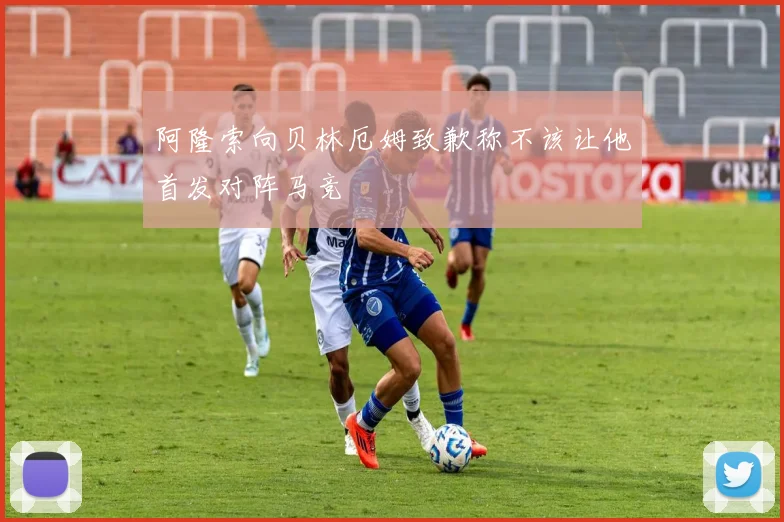 阿隆索向贝林厄姆致歉称不该让他首发对阵马竞